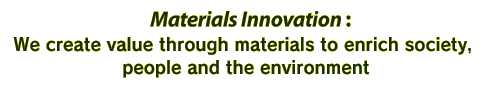 Materials Innovation : We create value through materials to enrich society, people and the environment
