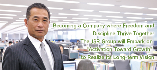 Becoming a Company where Freedom and Discipline Thrive Together The JSR Group will Embark on “Activation Toward Growth” to Realize its Long-term Vision