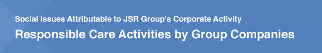 Social Issues Attributable to JSR Group's Corporate Activity / Responsible Care Activities by Group Companies