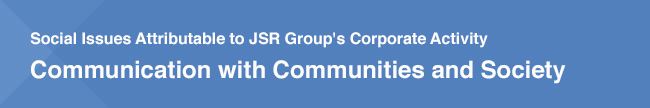 Social Issues Attributable to JSR Group's Corporate Activity / Communication with Communities and Society