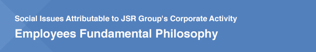 Social Issues Attributable to JSR Group's Corporate Activity / Employees Fundamental Philosophy
