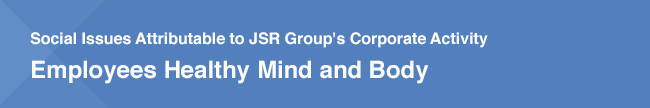 Social Issues Attributable to JSR Group's Corporate Activity / Employees Healthy Mind and Body
