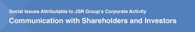 Social Issues Attributable to JSR Group's Corporate Activity / Communication with Shareholders and Investors