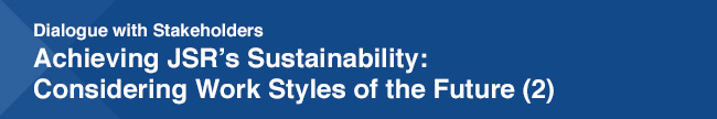 Dialogue with Stakeholders Achieving JSR's Sustainability: Considering Work Styles of the Future (2)