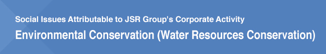 Social Issues Attributable to JSR Group's Corporate Activity/Environmental Conservation (Water Resources Conservation)