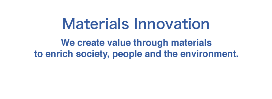 Materials Innovation - We create value through materials to enrich society, people and the environment.