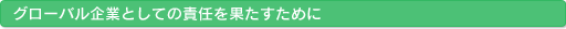 グローバル企業としての責任を果たすために