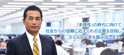 「多様性」の時代に向けて社会からの信頼に応えられる企業を目指しさらなる一歩を踏み出します。