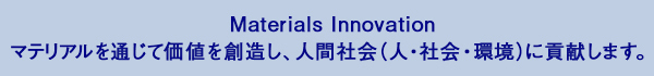 Materials Innovationマテリアルを通じて価値を創造し、人間社会（人・社会・環境）に貢献します。