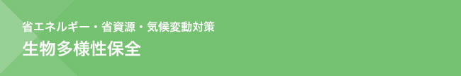 省エネルギー・省資源・気候変動対策　生物多様性保全