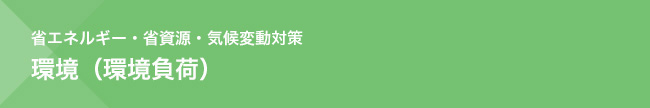 省エネルギー・省資源・気候変動対策　環境（環境負荷）