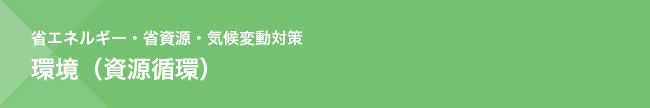 省エネルギー・省資源・気候変動対策　環境（資源循環）