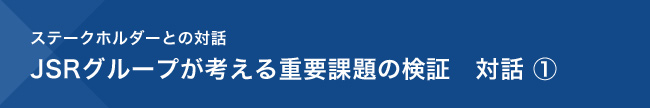 ステークホルダーとの対話 JSRグループが考える重要課題の検証 ①