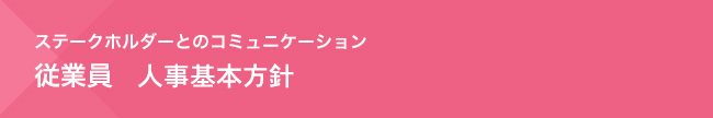 ステークホルダーとのコミュニケーション　従業員　人事基本方針
