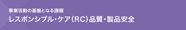 事業活動の基盤となる課題　レスポンシブル・ケア（RC）品質・製品安全