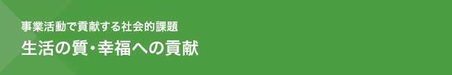 事業を通じて社会的課題に貢献　生活の質・幸福への貢献