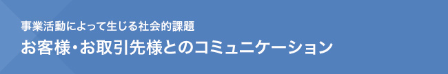 事業活動によって生じる社会的課題　お客様・お取引先様とのコミュニケーション