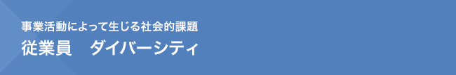 事業活動によって生じる社会的課題　従業員　ダイバーシティ