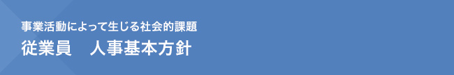 事業活動によって生じる社会的課題　従業員　人事基本方針