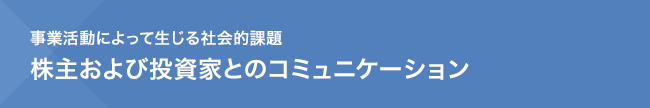 事業活動によって生じる社会的課題　株主および投資家とのコミュニケーション