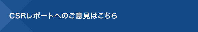 CSRレポートへのご意見はこちら