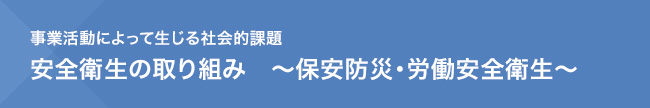 事業活動によって生じる社会的課題 安全衛生の取り組み 〜保安防災・労働安全衛生〜