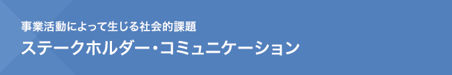 事業活動によって生じる社会的課題　ステークホルダー・コミュニケーション