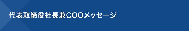 代表取締役社長兼COOメッセージ