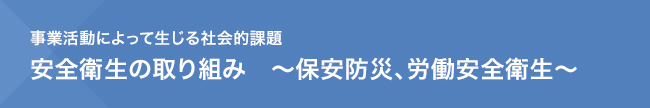 事業活動によって生じる社会的課題 安全衛生の取り組み～保安防災、労働安全衛生～