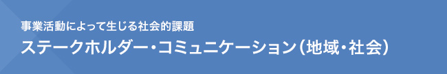 事業活動によって生じる社会的課題　ステークホルダー・コミュニケーション（地域・社会）