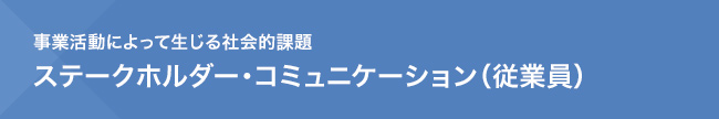 事業活動によって生じる社会的課題　ステークホルダー・コミュニケーション（従業員）