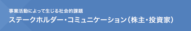 事業活動によって生じる社会的課題　ステークホルダー・コミュニケーション（株主・投資家）