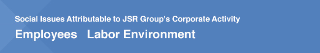 Social Issues Attributable to JSR Group's Corporate Activity / Employees Labor Environment