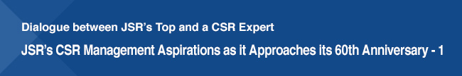 Dialogue between JSRs Top and a CSR Expert / JSRs CSR Management Aspirations as it Approaches its 60th Anniversary - 1