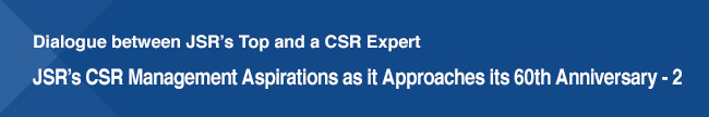 Dialogue between JSRs Top and a CSR Expert / JSRs CSR Management Aspirations as it Approaches its 60th Anniversary - 2