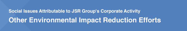 Social Issues Attributable to JSR Group's Corporate Activity Other Environmental Impact Reduction Efforts