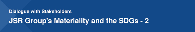 Dialogue with Stakeholders / JSR Group’s Materiality and the SDGs - 2