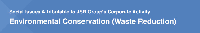 Social Issues Attributable to JSR Group's Corporate Activity: Environmental Conservation (Waste Reduction)