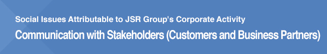 Social Issues Attributable to JSR Group's Corporate Activity Communication with Stakeholders (Customers and Business Partners)