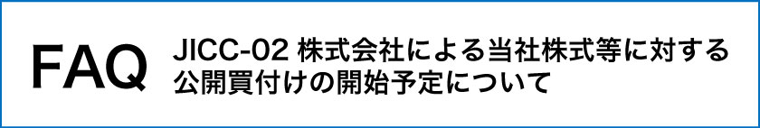 FAQ JICC-02 株式会社による当社株式等に対する公開買付けの開始予定について